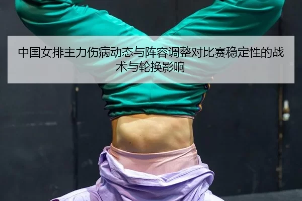 中国女排主力伤病动态与阵容调整对比赛稳定性的战术与轮换影响