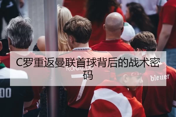 C罗重返曼联首球背后的战术密码