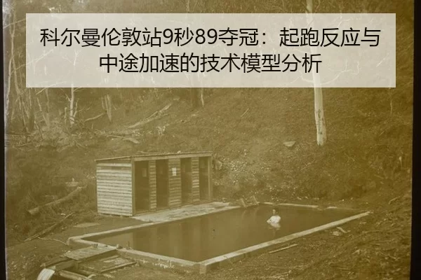 科尔曼伦敦站9秒89夺冠：起跑反应与中途加速的技术模型分析